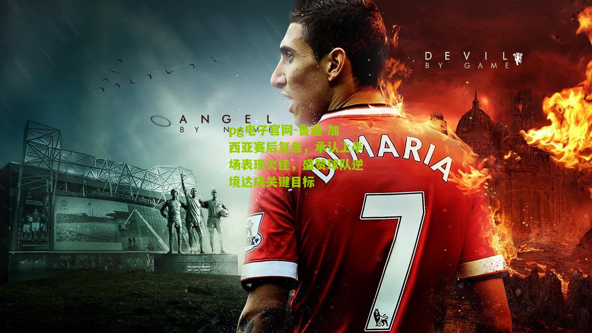 pg电子官网-鲁迪-加西亚赛后复盘，承认上半场表现欠佳，盛赞球队逆境达成关键目标