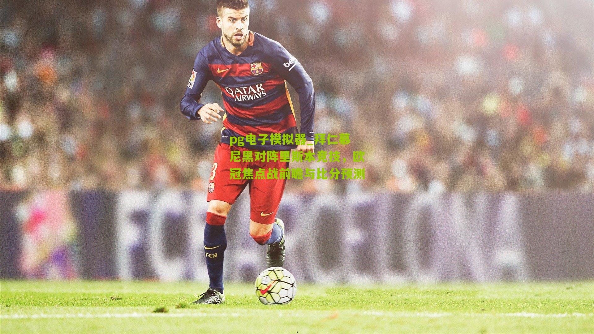 拜仁慕尼黑对阵里斯本竞技，欧冠焦点战前瞻与比分预测