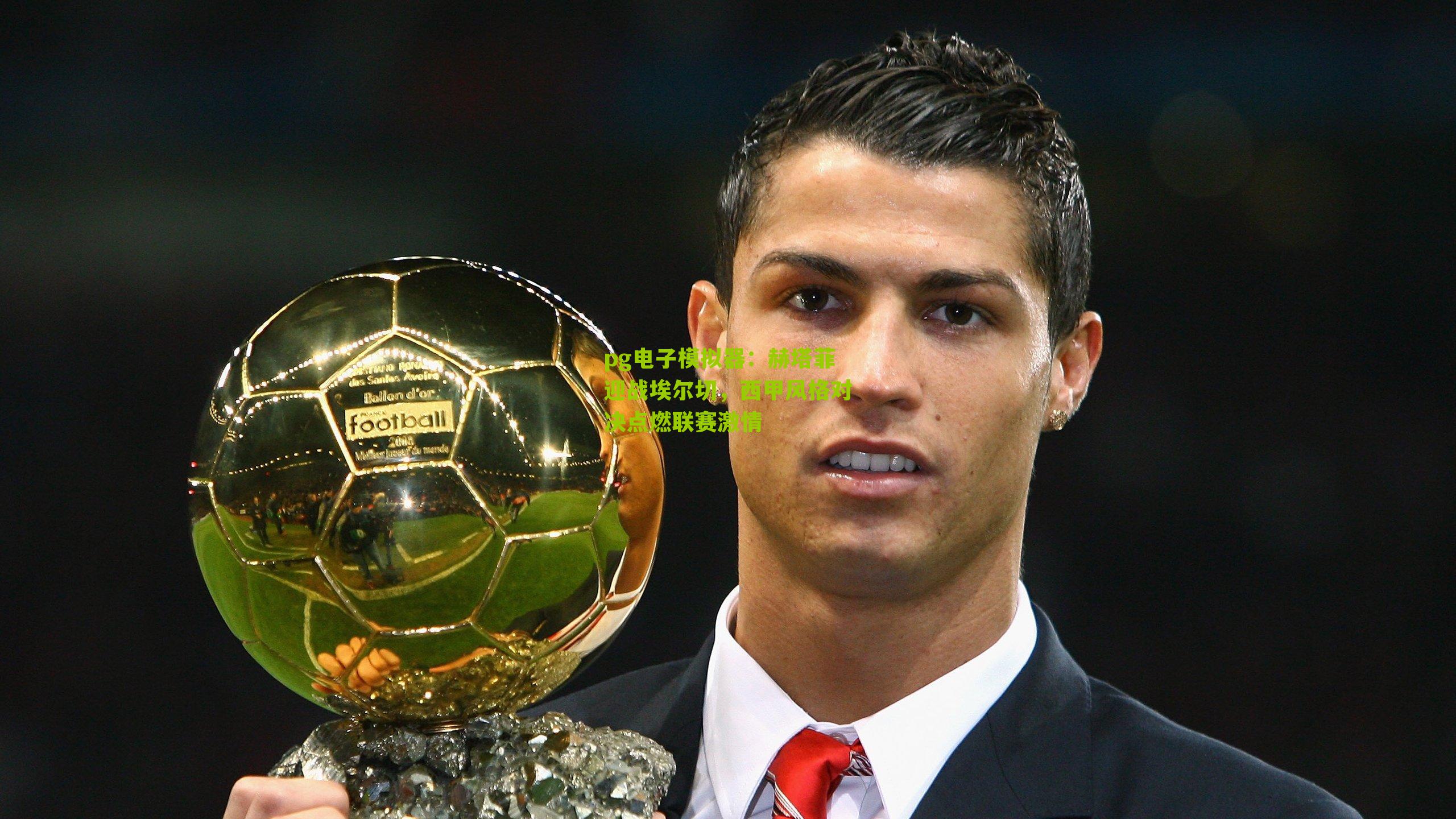 pg电子模拟器：赫塔菲迎战埃尔切，西甲风格对决点燃联赛激情