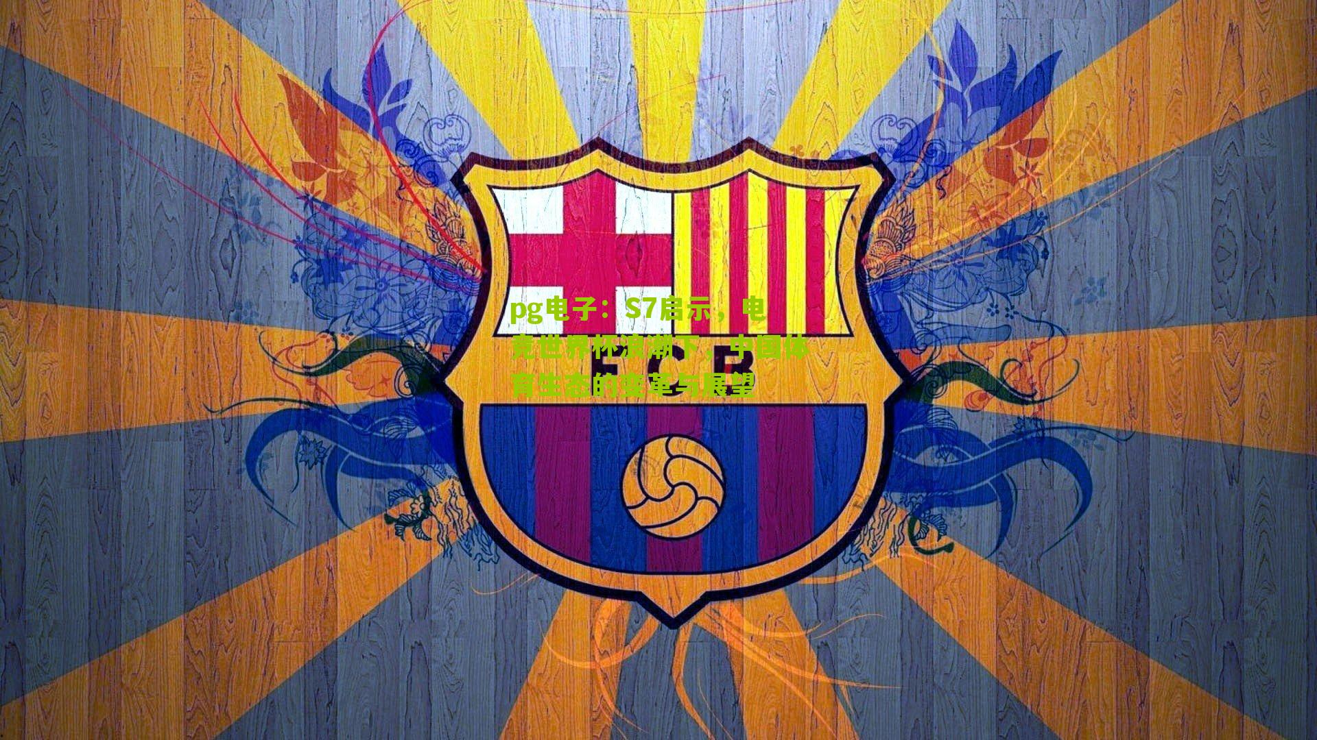 pg电子：S7启示，电竞世界杯浪潮下，中国体育生态的变革与展望