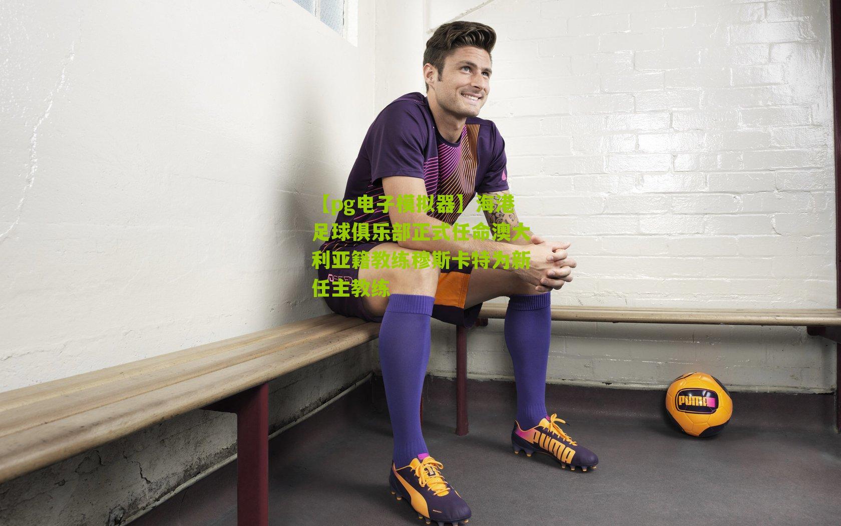 海港足球俱乐部正式任命澳大利亚籍教练穆斯卡特为新任主教练