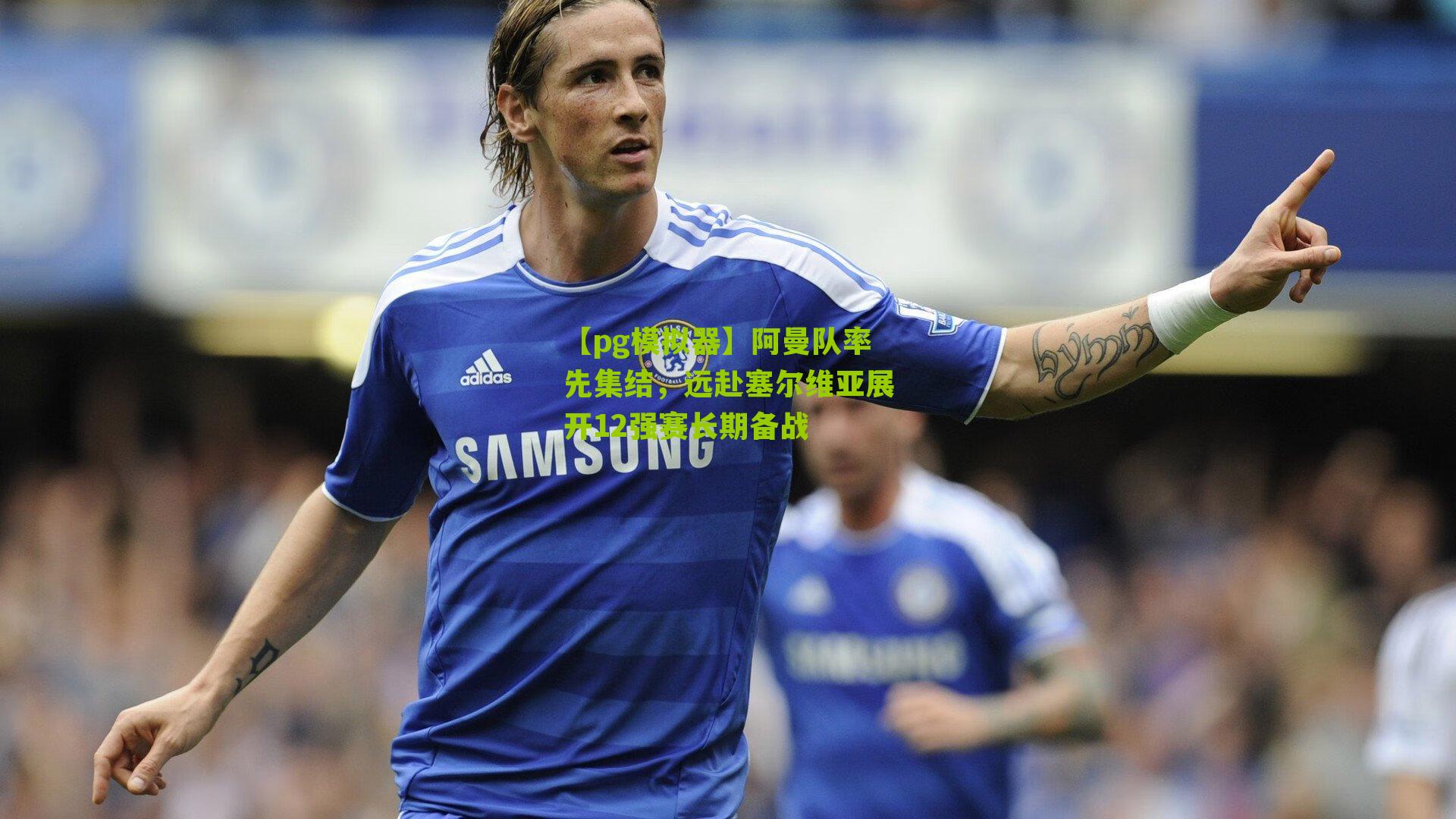 阿曼队率先集结，远赴塞尔维亚展开12强赛长期备战