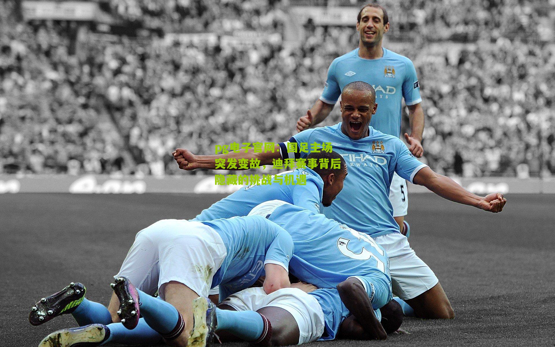 pg电子官网：国足主场突发变故，迪拜赛事背后隐藏的挑战与机遇
