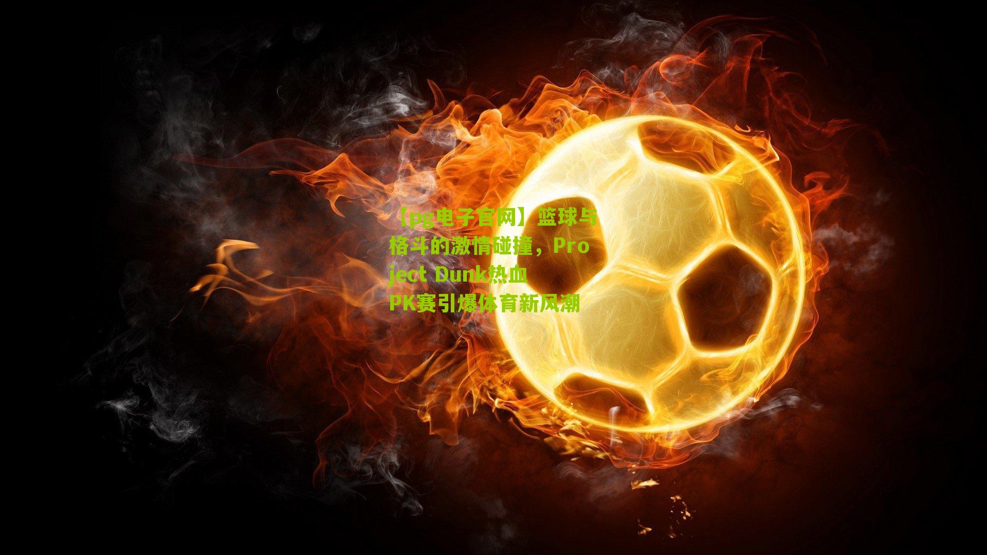 篮球与格斗的激情碰撞，Project Dunk热血PK赛引爆体育新风潮