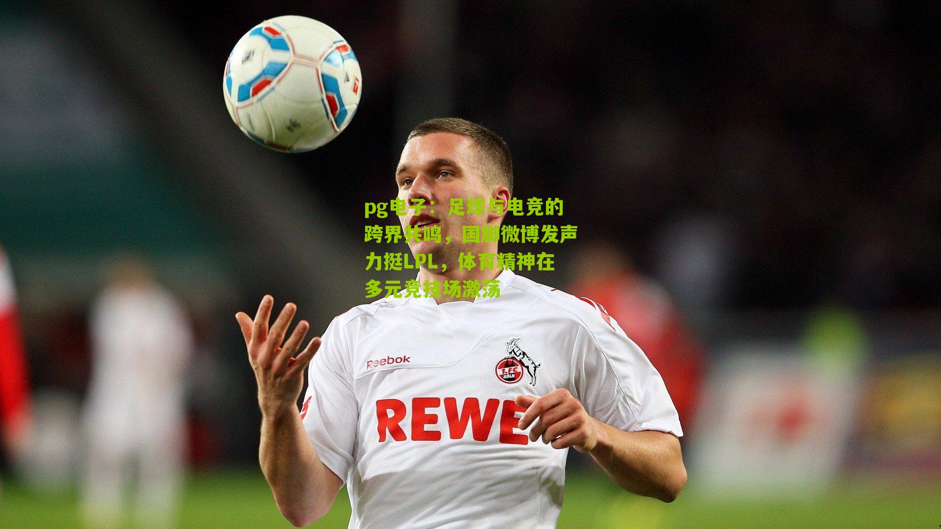 足球与电竞的跨界共鸣，国脚微博发声力挺LPL，体育精神在多元竞技场激荡