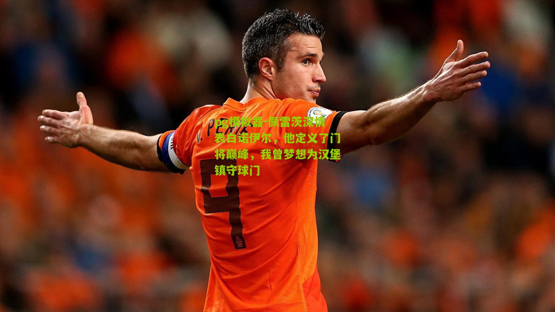 pg模拟器-佩雷茨深情表白诺伊尔，他定义了门将巅峰，我曾梦想为汉堡镇守球门