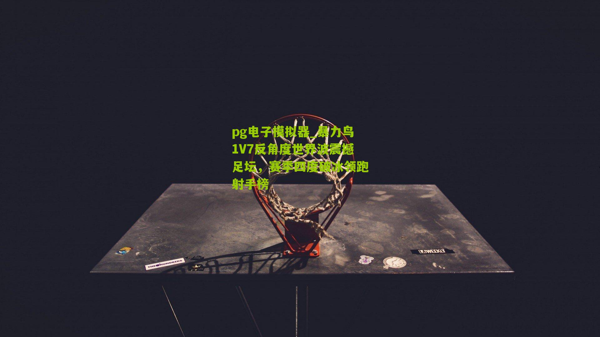 暴力鸟1V7反角度世界波震撼足坛，赛季四度破冰领跑射手榜