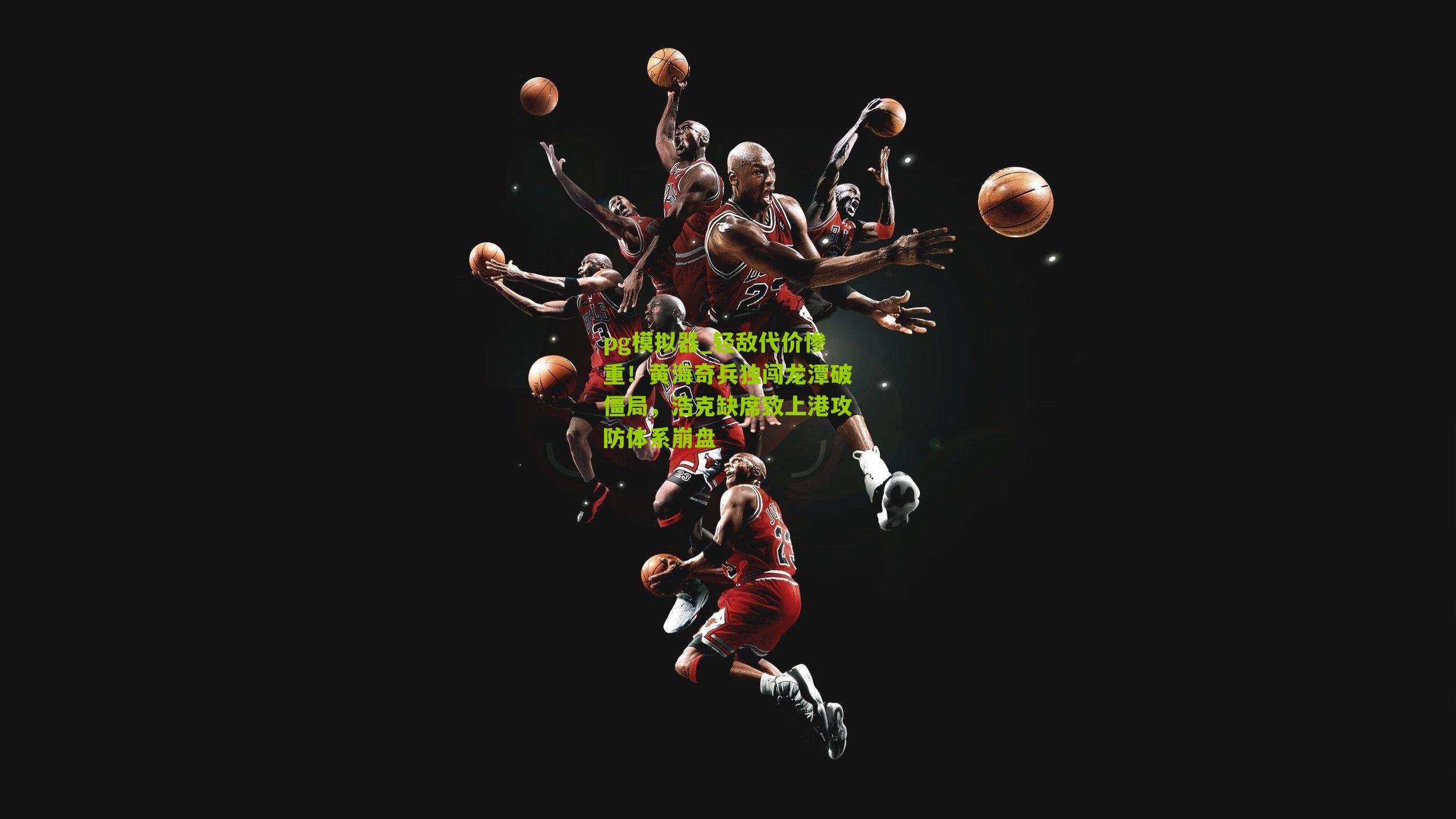 pg模拟器_轻敌代价惨重！黄海奇兵独闯龙潭破僵局，浩克缺席致上港攻防体系崩盘