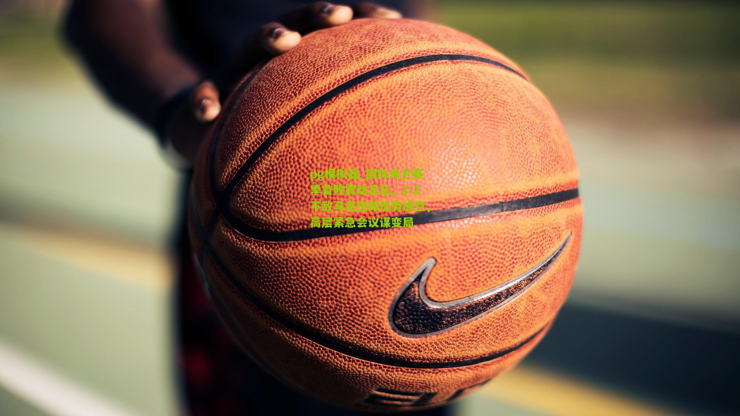 国际米兰赛季首败震动足坛，1-2不敌马竞控球优势成空，高层紧急会议谋变局