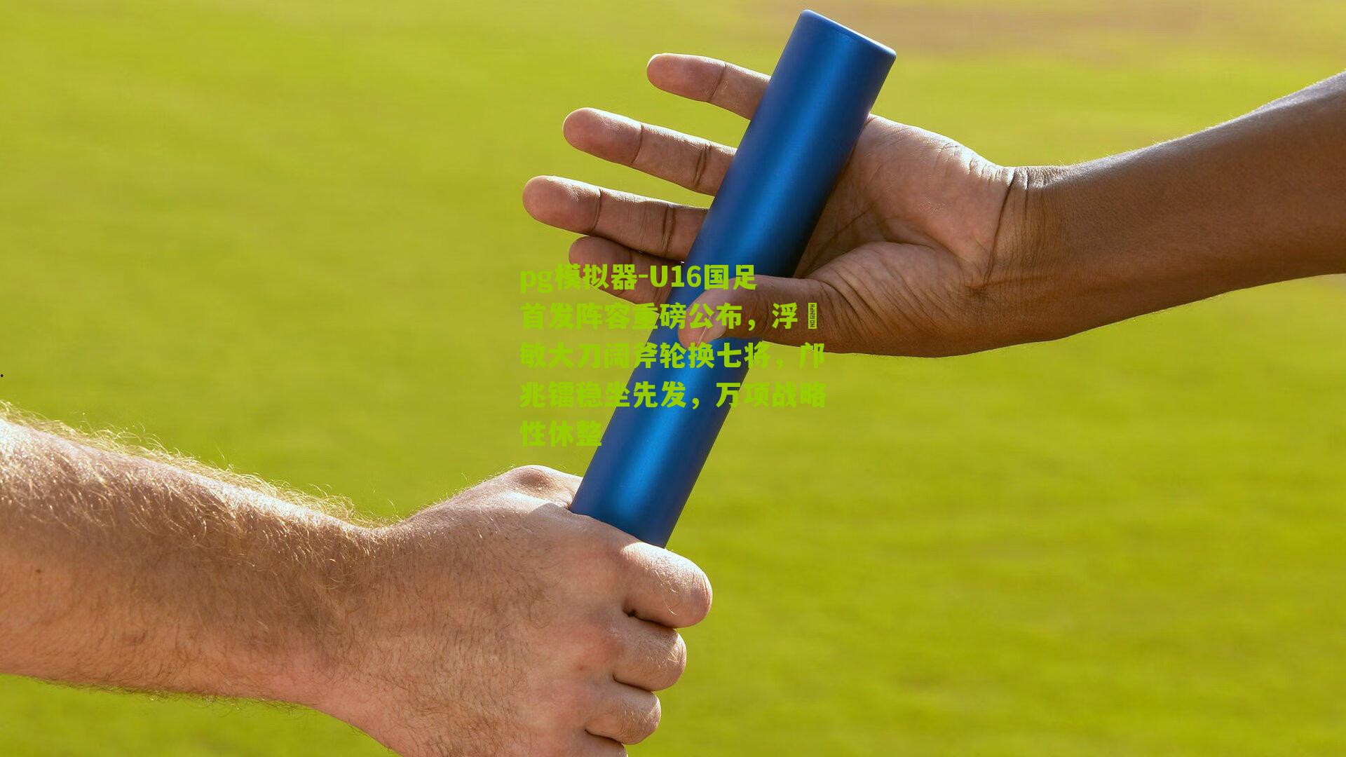 pg模拟器-U16国足首发阵容重磅公布，浮嶋敏大刀阔斧轮换七将，邝兆镭稳坐先发，万项战略性休整