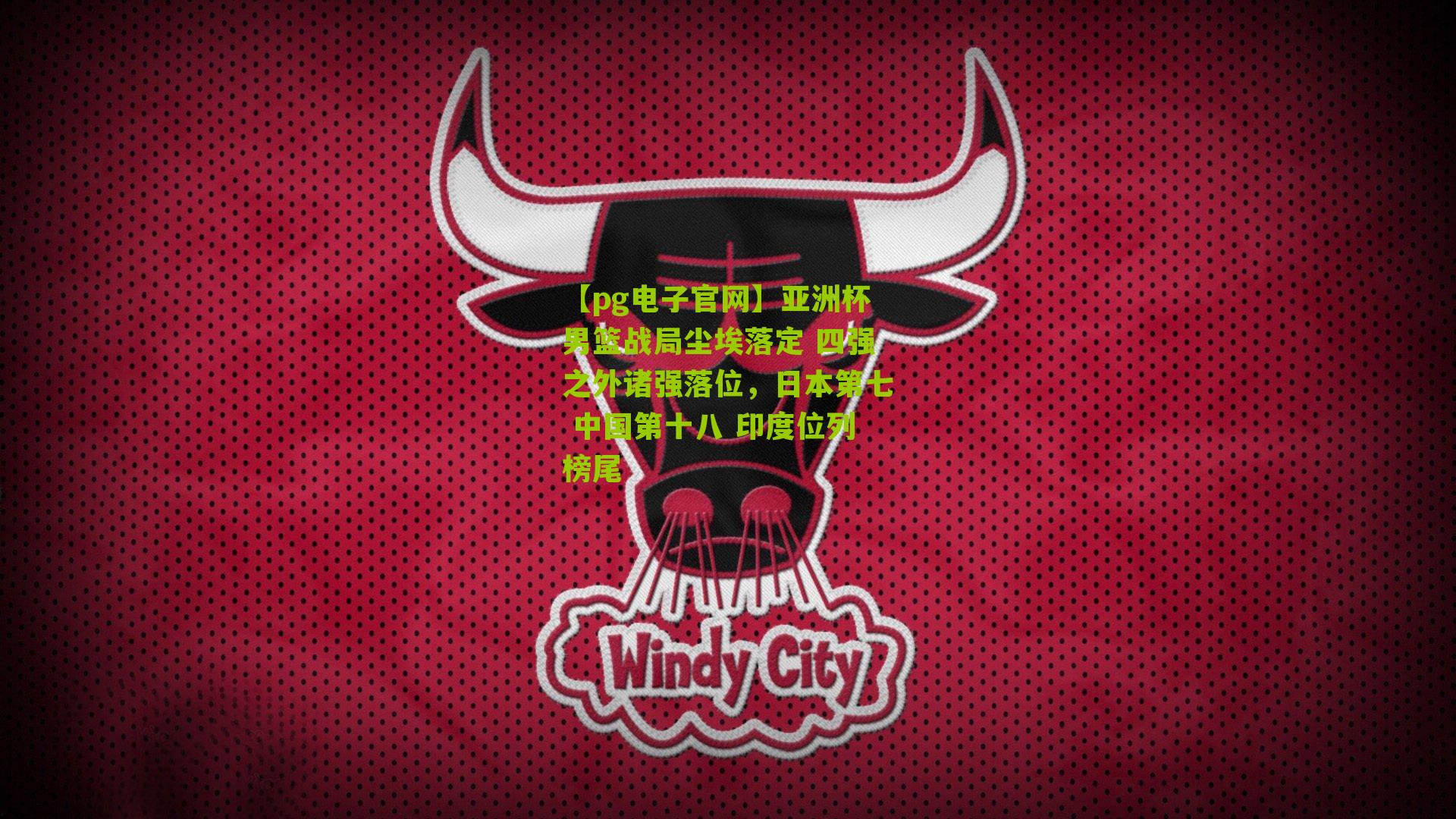 亚洲杯男篮战局尘埃落定 四强之外诸强落位，日本第七 中国第十八 印度位列榜尾