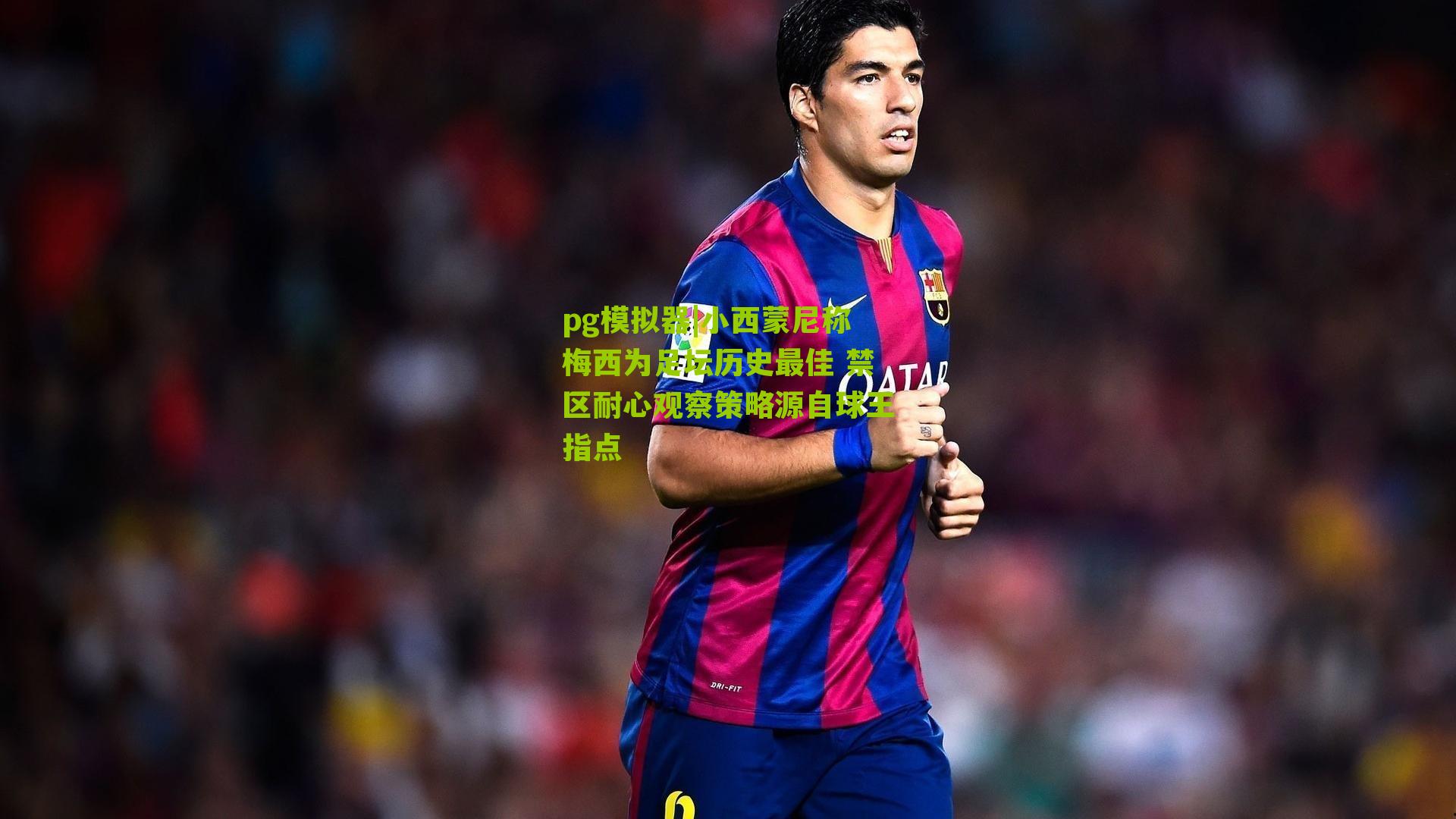 小西蒙尼称梅西为足坛历史最佳 禁区耐心观察策略源自球王指点