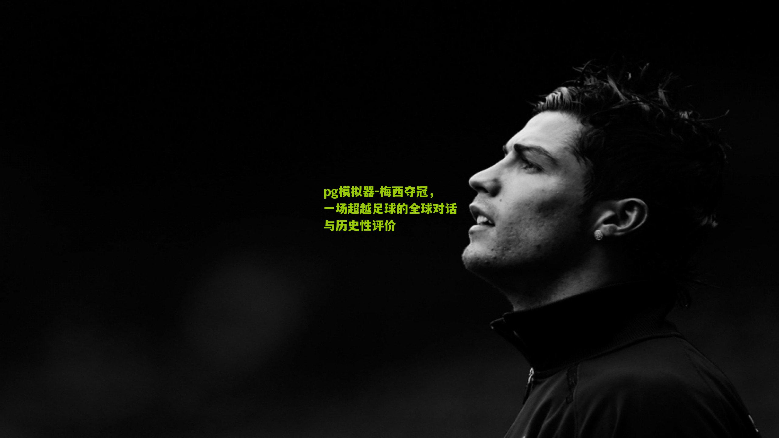 pg模拟器-梅西夺冠，一场超越足球的全球对话与历史性评价